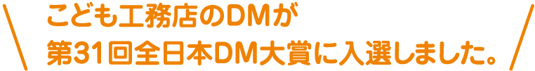 こども工務店のＤＭが第31回全日本ＤＭ大賞に入選しました。