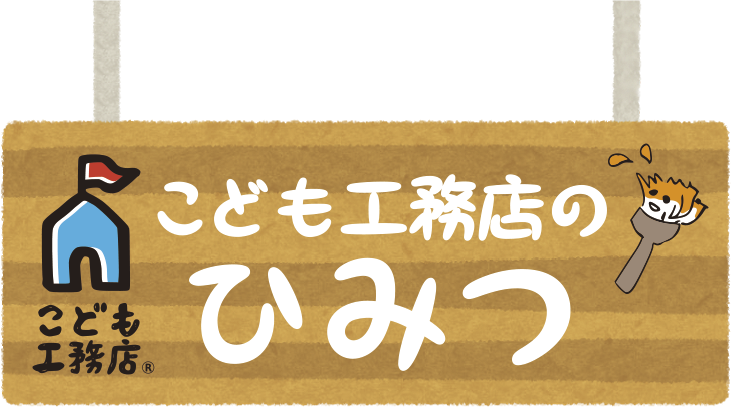 こども工務店のひみつ